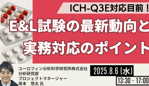 【ICH-Q3E対応に向けて】E&L試験の規制動向と押さえておくべき実務ポイントを解説！ －8月6日開催