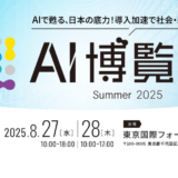 【AI博覧会】8/27-28 東京国際フォーラムで開催！～AIで甦る、日本の底力！導入加速で社会・経済に新風を～