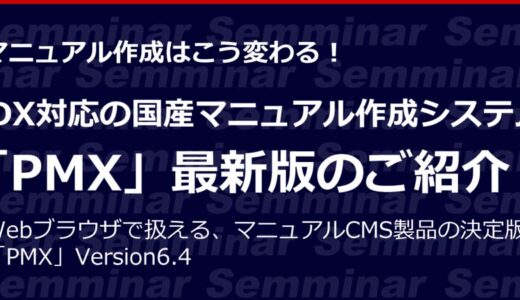 【無料オンラインセミナー】マニュアル作成はこう変わる！「DX対応の国産マニュアル作成システム『PMX』最新版のご紹介」
