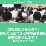 【7/14より】「【支社支店がある方へ】御社で活用できる補助金情報を随時ご提供します！【無料公開】」の配信を開始します！【助成金なう】