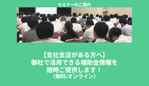 【7/14より】「【支社支店がある方へ】御社で活用できる補助金情報を随時ご提供します！【無料公開】」の配信を開始します！【助成金なう】