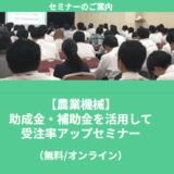 【7/3より】「【無料公開セミナー】農業機械の受注をグッと伸ばす！今こそ活用すべき「補助金・助成金」最新情報」の配信を開始します！【助成金なう】
