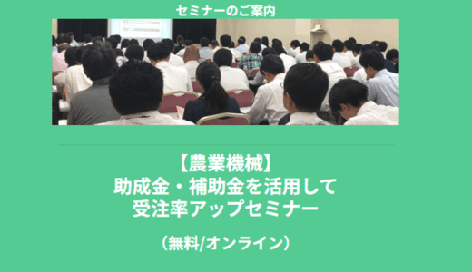 【7/3より】「【無料公開セミナー】農業機械の受注をグッと伸ばす！今こそ活用すべき「補助金・助成金」最新情報」の配信を開始します！【助成金なう】
