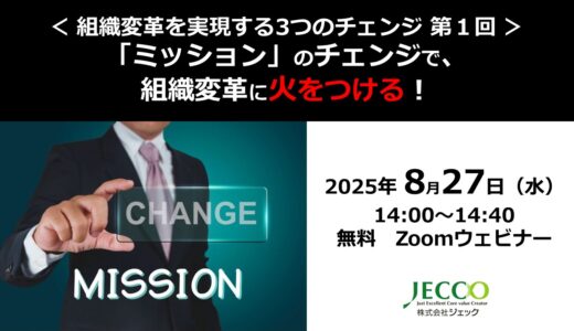 ＜ 組織変革を実現する3つのチェンジ　第１回 ＞ 「ミッション」のチェンジで、 組織変革に火をつける！