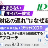 止まらないサイバー被害、その“対応の遅れ”はなぜ起こる？ ～サイバー防衛の未来を拓く次世代XDR：大規模組織のセキュリティ運用を最適化する戦略的アプローチ～