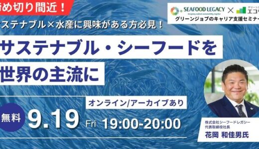 【9/19(金)開催】(株)シーフードレガシー 代表取締役社長 ご登壇｜サステナブル・シーフードを世界の主流に(後日アーカイブ配信)