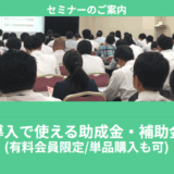 【8/6より】「システム導入で使える助成金・補助金セミナー」の配信を開始します！【助成金なう】