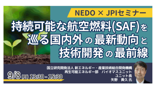 NEDO：SAF技術開発とGI基金等、支援事業の動向－9月8日開催