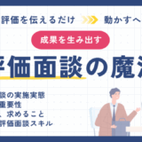“伝えるだけ”から”動かす”へ！成果を生み出す評価面談の魔法
