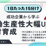 成功企業から学ぶ！労働生産性を大幅UPさせる人材育成方法