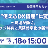 動画を“使えるDX資産”に変える！～現場が動く、ナレッジ共有と業務効率化の新常識～