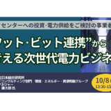 データセンタービジネス参入の要点～生成AI時代の電力需要と「ワット・ビット連携－10月8日開催