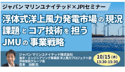 浮体式洋上風力発電市場の現況、課題とコア技術を担うJMUの事業戦略－10月15日開催