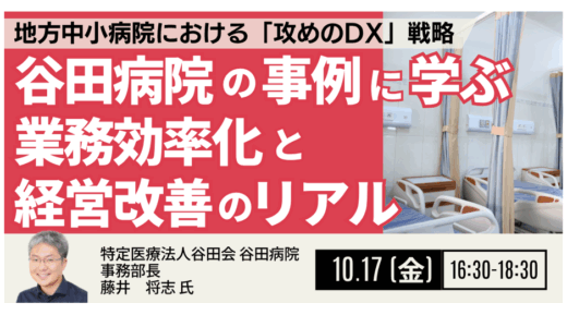 【医療DXの新常識】“ほとんど無料”で業務効率化と経営改善を実現 ― 谷田病院の実践事例－10月17日開催