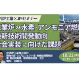 【交流会あり】工業炉の脱炭素最前線 ― 水素・アンモニア燃焼技術の社会実装と課題－10月22日開催