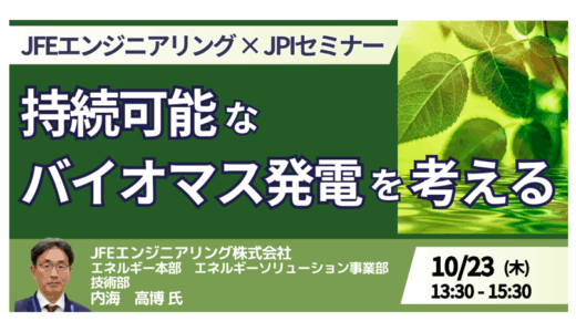 【交流会あり】FIT後を見据えたバイオマス発電の持続モデル ― JFEエンジニアリングが提言－10月23日開催