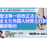 【法務省 登壇＆交流会】入管法改正を踏まえた外国人材受入れ制度の最新動向－10月29日開催