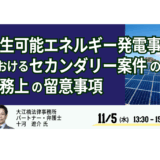 【交流会あり】再エネ発電事業“セカンダリー案件”の法務実務 ― デューデリ・契約・手続の要点－11月5日開催