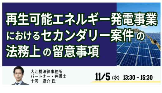 【交流会あり】再エネ発電事業“セカンダリー案件”の法務実務 ― デューデリ・契約・手続の要点－11月5日開催