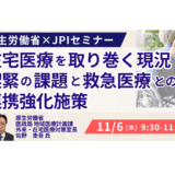厚生労働省：在宅医療を取り巻く現況、喫緊の課題と救急医療との連携強化施策について－11月6日開催