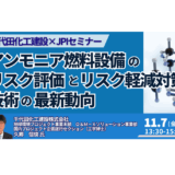【千代田化工建設登壇】アンモニア燃料設備のリスク評価と軽減技術の最前線－11月7日開催