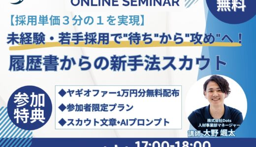 【採用単価3分の1を実現】未経験・若手採用で”待ち”から”攻め”へ！履歴書からの新手法スカウト ～年間1,000名面接実績の人事経験者が実演！スカウトチケット1万円分プレゼント～