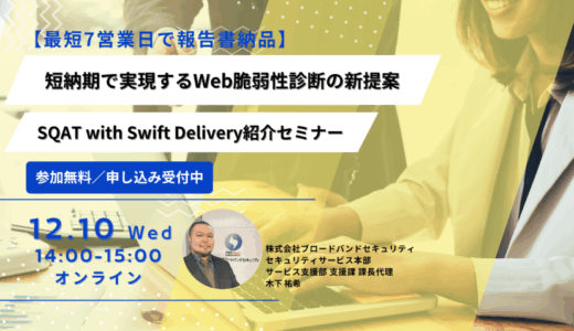 【最短7営業日で報告書納品】短納期で実現するWeb脆弱性診断の新提案 -SQAT® with Swift Delivery紹介セミナー