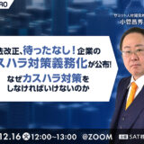 【無料ウェビナー】法改正、待ったなし！企業のカスハラ対策義務化が公布！なぜカスハラ対策をしなければいけないのか