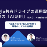 Google共有ドライブの運用設計と、その先の「AI活用」 〜“カオス化”と“属人化”を防ぐ、現場のリアルな実践術〜