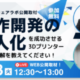 【11/18】試作開発工程の省人化を成功させる3Dプリンター選びの正解をおしえてください！