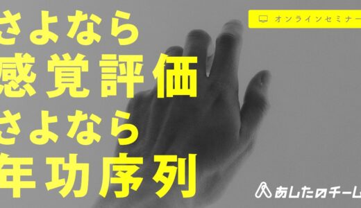 さよなら感覚評価、さよなら年功序列 ～社員の納得感を生む、評価制度の仕組みを大公開～