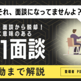 なんとなく面談からの脱却！本当に意味のある1on1面談とは