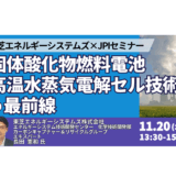 東芝エネルギーシステムズ：固体酸化物燃料電池・高温水蒸気電解セル技術の最前線－11月20日開催