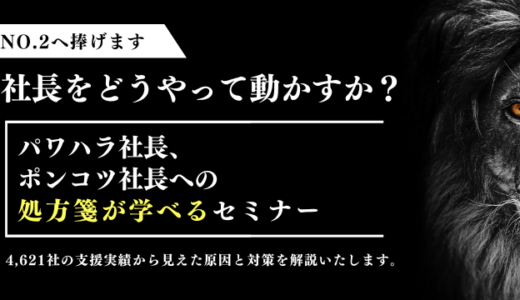 No.2へ捧げます！社長をどうやって動かすか？パワハラ社長、ポンコツ社長への処方箋が学べるセミナー