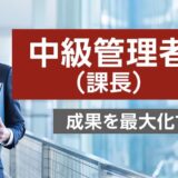 【対面研修】中級管理者（課長）向け研修 ～成果を最大化するマネジメント術～