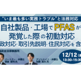 自社製品・工場でPFASが発覚した際の初動対応 行政対応・取引先説明・住民対応を含む－12月12日開催