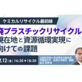 “2035年・焼却埋立ゼロ”へ｜廃プラリサイクル最新動向とケミカルリサイクルの核心－12月12日開催