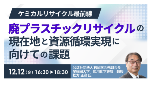 “2035年・焼却埋立ゼロ”へ｜廃プラリサイクル最新動向とケミカルリサイクルの核心－12月12日開催