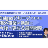 Daigasの海外事業戦略｜成功の軌跡と今後の成長戦略－12月17日開催