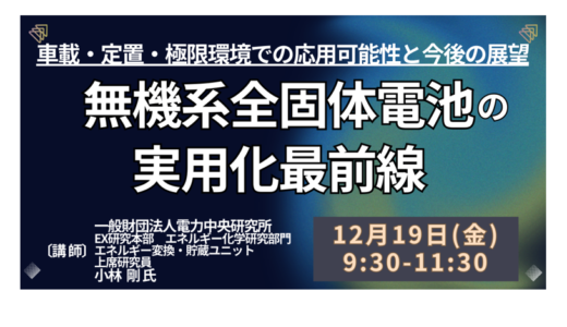 全固体電池を巡る産業・政策動向｜材料別の比較と実用化への論点を整理－12月19日開催