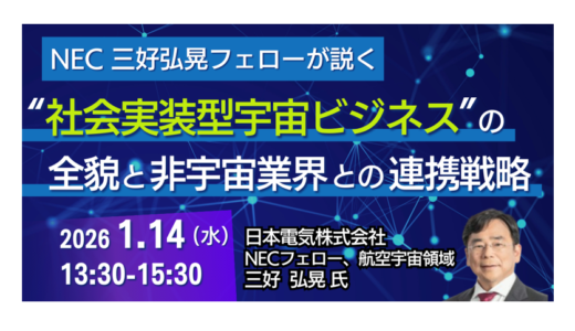 【NEC三好氏】宇宙ビジネスの「死の谷」を越える！課題解決エコシステムと連携戦略－1月14日開催