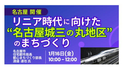 リニア開業を見据えた名古屋の核心。「名古屋城三の丸」の機能更新と民間活力への期待－1月16日開催