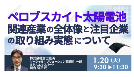 ペロブスカイト太陽電池：日本vs海外の戦略差／フィルム・ガラス・タンデム型市場の展望－1月20日開催