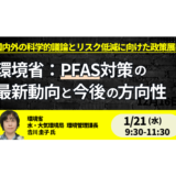 【環境省】PFAS規制の今後とリスク対応～国内外の科学的議論・水質管理・リスコミ～－1月21日開催