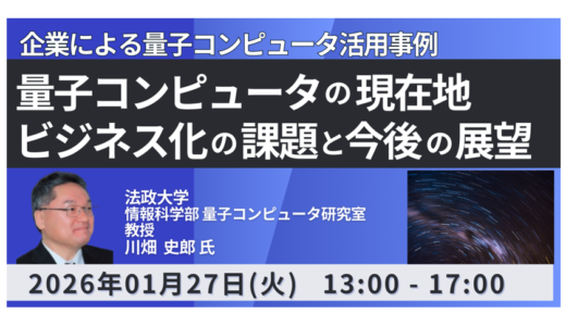 量子コンピュータの基本原理からビジネス化の展望までを徹底解説－1月27日開催