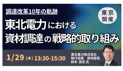 東北電力流「調達改革」の全貌：買い方・モノ・量を変えるコスト削減と上流アプローチ－1月29日開催
