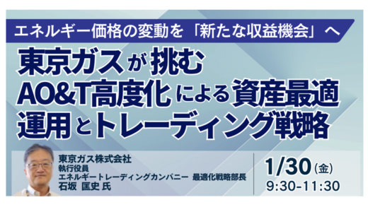 東京ガス流「AO&T高度化」：LNG・発電・分散型リソースの資産最適運用と戦略－1月30日開催