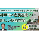 神戸市：「ウォーカブルなまち」へ！三宮再整備とエリアマネジメント・企業立地支援－1月30日開催