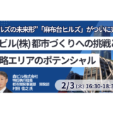 森ビル：「麻布台ヒルズ」の全貌と次なる戦略。六本木五丁目・虎ノ門ＰＪの展望－2月3日開催