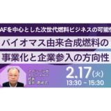 バイオマス由来合成燃料の事業化と企業参入の方向性～SAFを中心とした次世代燃料ビジネスの可能性～－2月17日開催